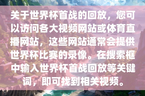 关于世界杯首战的回放，您可以访问各大视频网站或体育直播网站，这些网站通常会提供世界杯比赛的录像。在搜索框中输入世界杯首战回放等关键词，即可找到相关视频。洪湖市顺升工程机械租赁有限公司