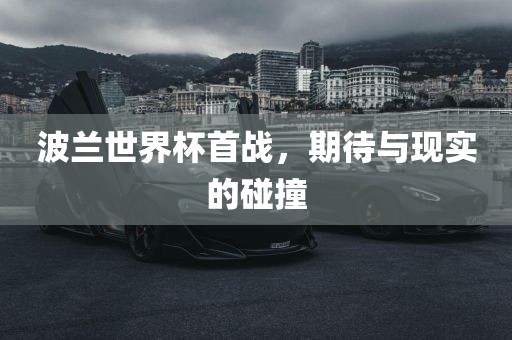 波兰世界杯首战，期待与现实的碰撞