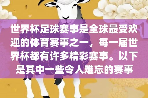 世界杯足球赛事是全球最受欢迎的体育赛事之一，每一届世界杯都有许多精彩赛事。以下是其中一些令人难忘的赛事